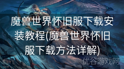 魔兽世界怀旧服下载安装教程(魔兽世界怀旧服下载方法详解)