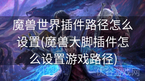 魔兽世界插件路径怎么设置(魔兽大脚插件怎么设置游戏路径)