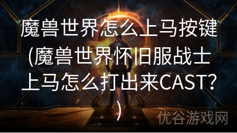 魔兽世界怎么上马按键(魔兽世界怀旧服战士上马怎么打出来CAST？)