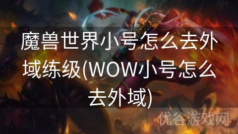 魔兽世界小号怎么去外域练级(WOW小号怎么去外域)