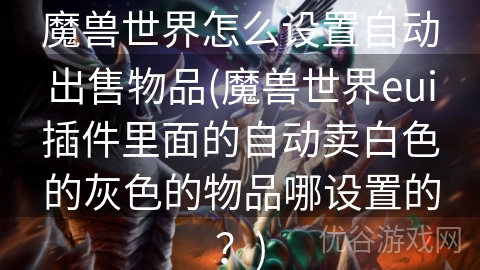 魔兽世界怎么设置自动出售物品(魔兽世界eui插件里面的自动卖白色的灰色的物品哪设置的？)