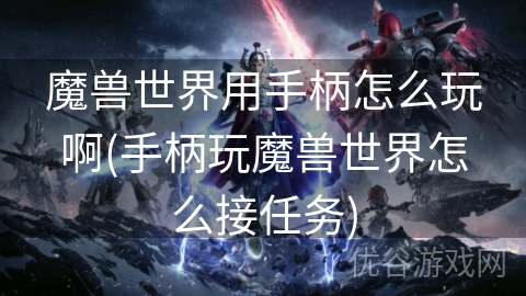 魔兽世界用手柄怎么玩啊(手柄玩魔兽世界怎么接任务)