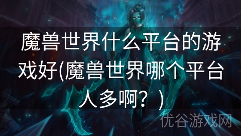 魔兽世界什么平台的游戏好(魔兽世界哪个平台人多啊？)