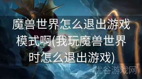 魔兽世界怎么退出游戏模式啊(我玩魔兽世界时怎么退出游戏)