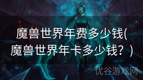 魔兽世界年费多少钱(魔兽世界年卡多少钱？)