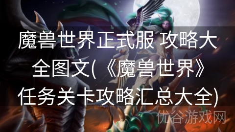 魔兽世界正式服 攻略大全图文(《魔兽世界》任务关卡攻略汇总大全)