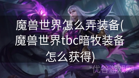 魔兽世界怎么弄装备(魔兽世界tbc暗牧装备怎么获得)