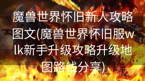 魔兽世界怀旧新人攻略图文(魔兽世界怀旧服wlk新手升级攻略升级地图路线分享)