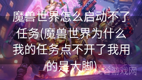 魔兽世界怎么启动不了任务(魔兽世界为什么我的任务点不开了我用的是大脚)