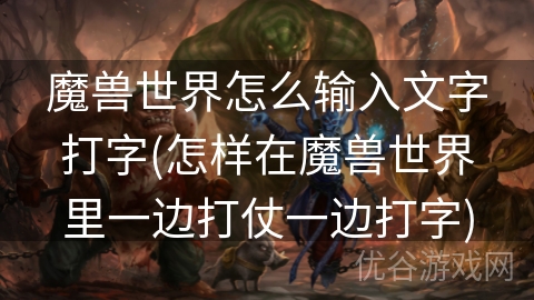 魔兽世界怎么输入文字打字(怎样在魔兽世界里一边打仗一边打字)