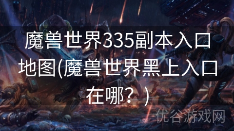 魔兽世界335副本入口地图(魔兽世界黑上入口在哪？)