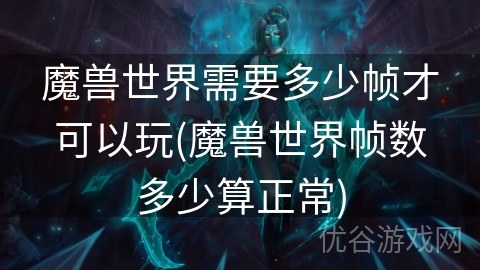 魔兽世界需要多少帧才可以玩(魔兽世界帧数多少算正常)