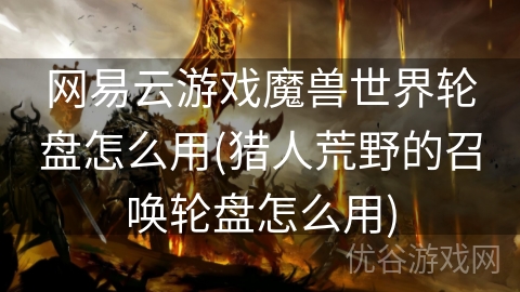 网易云游戏魔兽世界轮盘怎么用(猎人荒野的召唤轮盘怎么用)