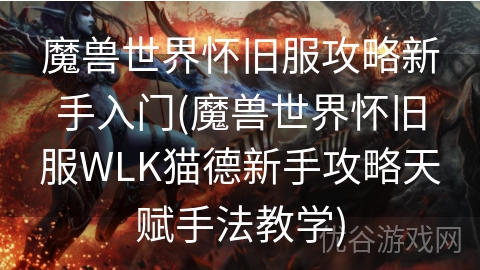 魔兽世界怀旧服攻略新手入门(魔兽世界怀旧服WLK猫德新手攻略天赋手法教学)