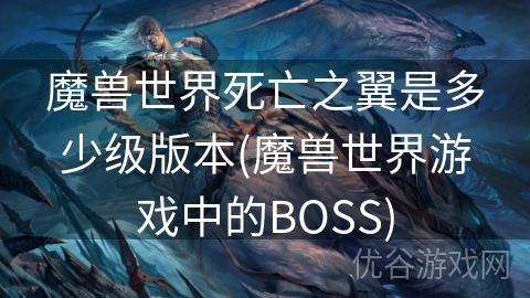 魔兽世界死亡之翼是多少级版本(魔兽世界游戏中的BOSS)