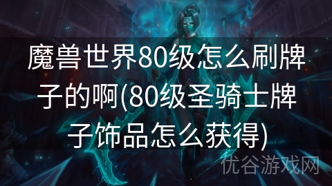 魔兽世界80级怎么刷牌子的啊(80级圣骑士牌子饰品怎么获得)