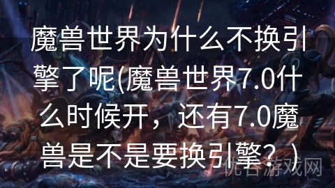 魔兽世界为什么不换引擎了呢(魔兽世界7.0什么时候开，还有7.0魔兽是不是要换引擎？)