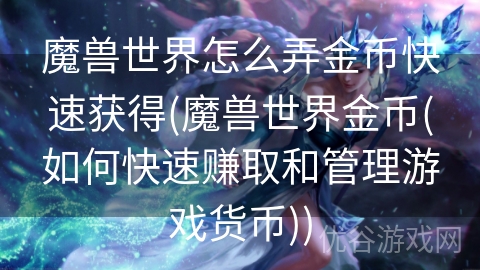 魔兽世界怎么弄金币快速获得(魔兽世界金币(如何快速赚取和管理游戏货币))