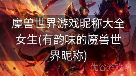 魔兽世界游戏昵称大全女生(有韵味的魔兽世界昵称)