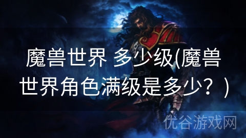 魔兽世界 多少级(魔兽世界角色满级是多少？)