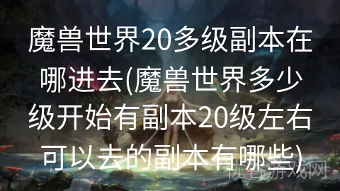 魔兽世界20多级副本在哪进去(魔兽世界多少级开始有副本20级左右可以去的副本有哪些)