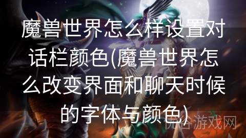 魔兽世界怎么样设置对话栏颜色(魔兽世界怎么改变界面和聊天时候的字体与颜色)