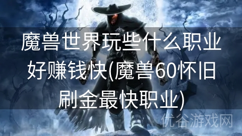 魔兽世界玩些什么职业好赚钱快(魔兽60怀旧刷金最快职业)