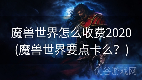 魔兽世界怎么收费2020(魔兽世界要点卡么？)