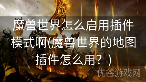 魔兽世界怎么启用插件模式啊(魔兽世界的地图插件怎么用？)