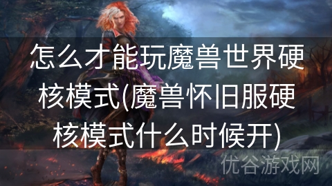 怎么才能玩魔兽世界硬核模式(魔兽怀旧服硬核模式什么时候开)