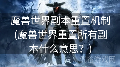 魔兽世界副本重置机制(魔兽世界重置所有副本什么意思？)