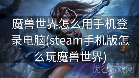 魔兽世界怎么用手机登录电脑(steam手机版怎么玩魔兽世界)