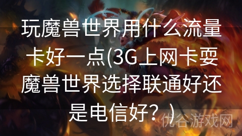 玩魔兽世界用什么流量卡好一点(3G上网卡耍魔兽世界选择联通好还是电信好？)