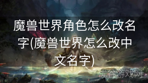 魔兽世界角色怎么改名字(魔兽世界怎么改中文名字)