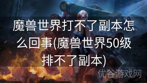 魔兽世界打不了副本怎么回事(魔兽世界50级排不了副本)