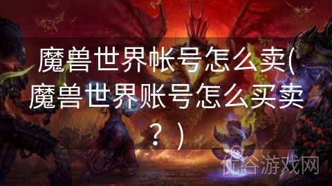 魔兽世界帐号怎么卖(魔兽世界账号怎么买卖？)