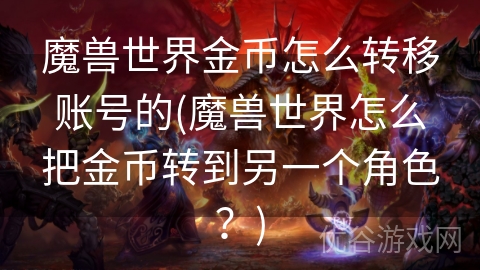 魔兽世界金币怎么转移账号的(魔兽世界怎么把金币转到另一个角色？)