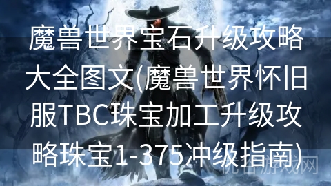 魔兽世界宝石升级攻略大全图文(魔兽世界怀旧服TBC珠宝加工升级攻略珠宝1-375冲级指南)