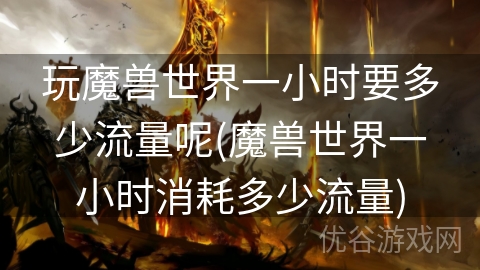 玩魔兽世界一小时要多少流量呢(魔兽世界一小时消耗多少流量)