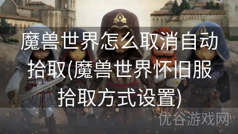 魔兽世界怎么取消自动拾取(魔兽世界怀旧服拾取方式设置)