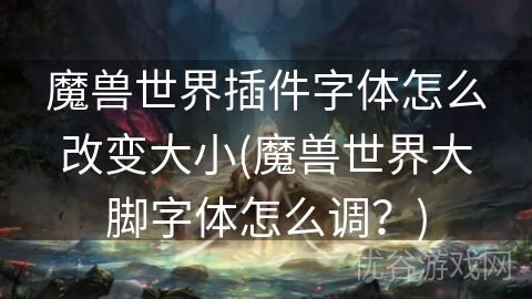 魔兽世界插件字体怎么改变大小(魔兽世界大脚字体怎么调？)