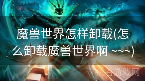 魔兽世界怎样卸载(怎么卸载魔兽世界啊 ~~~)