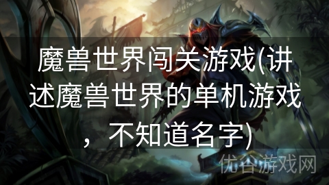 魔兽世界闯关游戏(讲述魔兽世界的单机游戏，不知道名字)