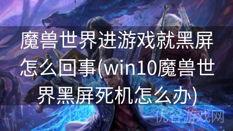 魔兽世界进游戏就黑屏怎么回事(win10魔兽世界黑屏死机怎么办)