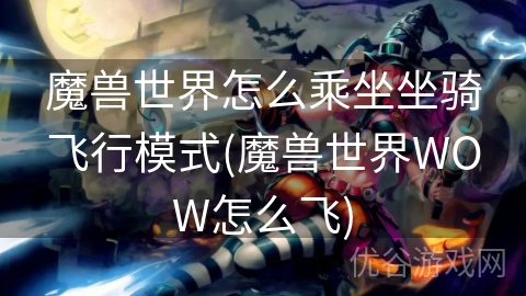 魔兽世界怎么乘坐坐骑飞行模式(魔兽世界WOW怎么飞)