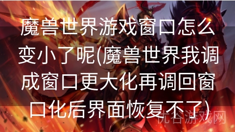 魔兽世界游戏窗口怎么变小了呢(魔兽世界我调成窗口更大化再调回窗口化后界面恢复不了)