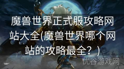 魔兽世界正式服攻略网站大全(魔兽世界哪个网站的攻略最全？)