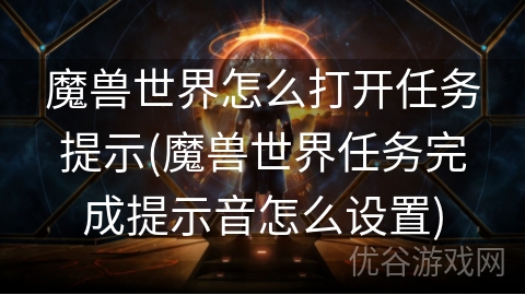 魔兽世界怎么打开任务提示(魔兽世界任务完成提示音怎么设置)