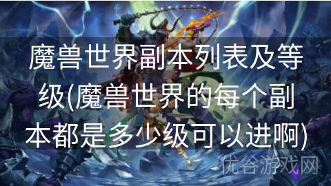 魔兽世界副本列表及等级(魔兽世界的每个副本都是多少级可以进啊)