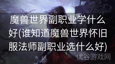 魔兽世界副职业学什么好(谁知道魔兽世界怀旧服法师副职业选什么好)